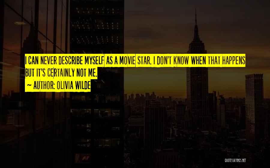 Olivia Wilde Quotes: I Can Never Describe Myself As A Movie Star. I Don't Know When That Happens But It's Certainly Not Me.