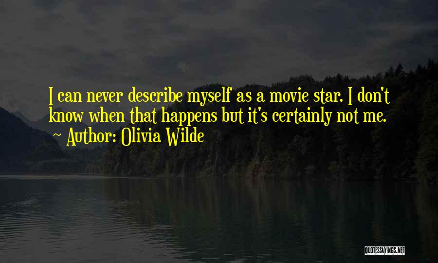 Olivia Wilde Quotes: I Can Never Describe Myself As A Movie Star. I Don't Know When That Happens But It's Certainly Not Me.