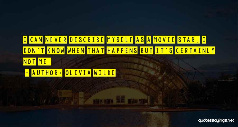 Olivia Wilde Quotes: I Can Never Describe Myself As A Movie Star. I Don't Know When That Happens But It's Certainly Not Me.