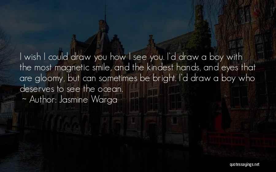 Jasmine Warga Quotes: I Wish I Could Draw You How I See You. I'd Draw A Boy With The Most Magnetic Smile, And