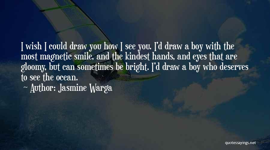 Jasmine Warga Quotes: I Wish I Could Draw You How I See You. I'd Draw A Boy With The Most Magnetic Smile, And