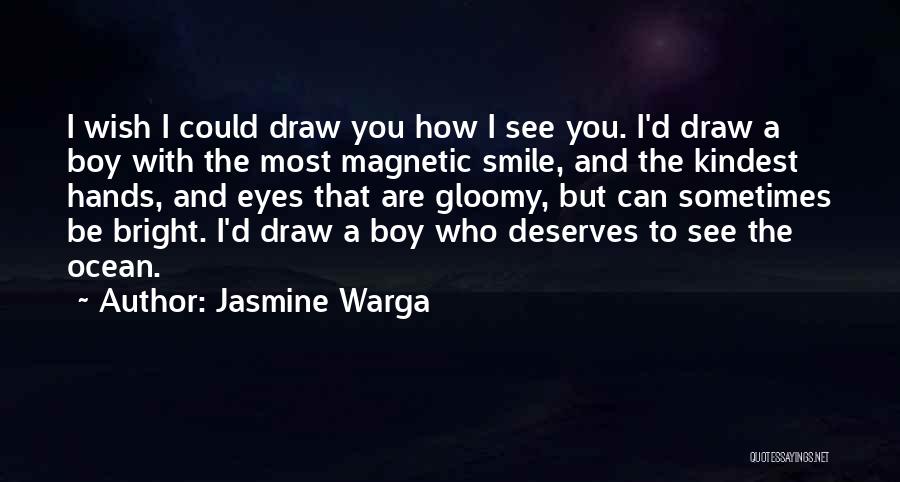 Jasmine Warga Quotes: I Wish I Could Draw You How I See You. I'd Draw A Boy With The Most Magnetic Smile, And