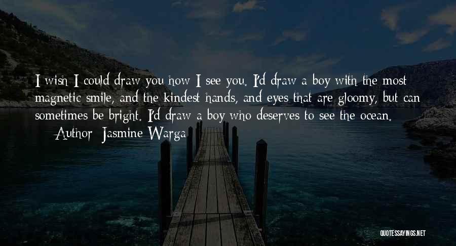 Jasmine Warga Quotes: I Wish I Could Draw You How I See You. I'd Draw A Boy With The Most Magnetic Smile, And