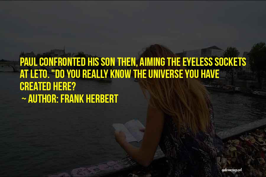 Frank Herbert Quotes: Paul Confronted His Son Then, Aiming The Eyeless Sockets At Leto. Do You Really Know The Universe You Have Created