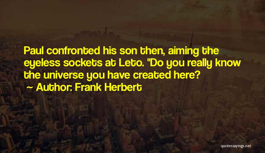 Frank Herbert Quotes: Paul Confronted His Son Then, Aiming The Eyeless Sockets At Leto. Do You Really Know The Universe You Have Created