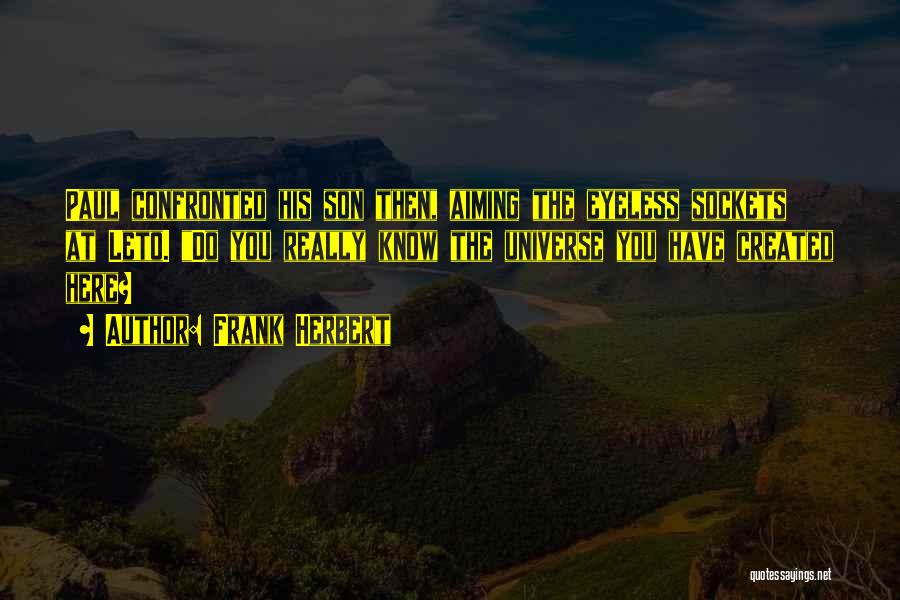 Frank Herbert Quotes: Paul Confronted His Son Then, Aiming The Eyeless Sockets At Leto. Do You Really Know The Universe You Have Created