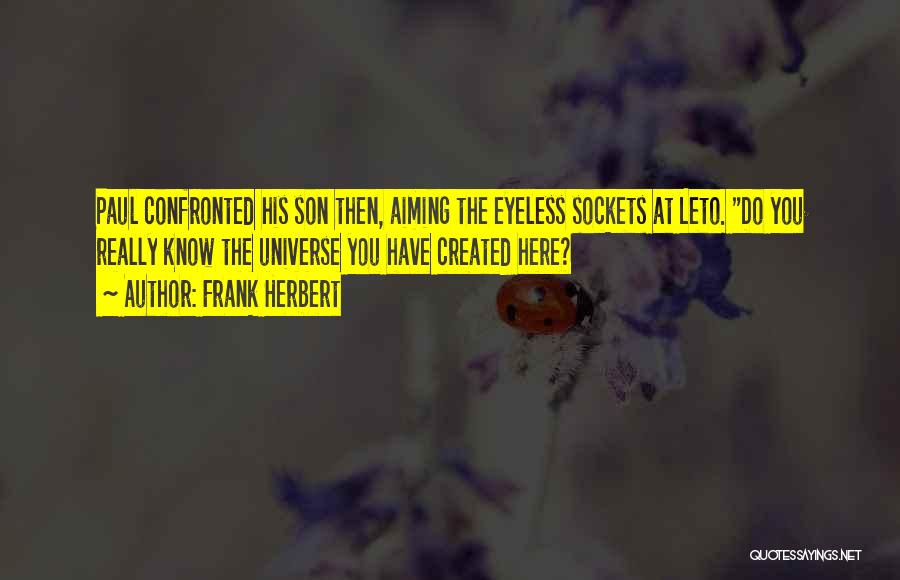 Frank Herbert Quotes: Paul Confronted His Son Then, Aiming The Eyeless Sockets At Leto. Do You Really Know The Universe You Have Created
