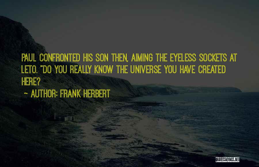 Frank Herbert Quotes: Paul Confronted His Son Then, Aiming The Eyeless Sockets At Leto. Do You Really Know The Universe You Have Created