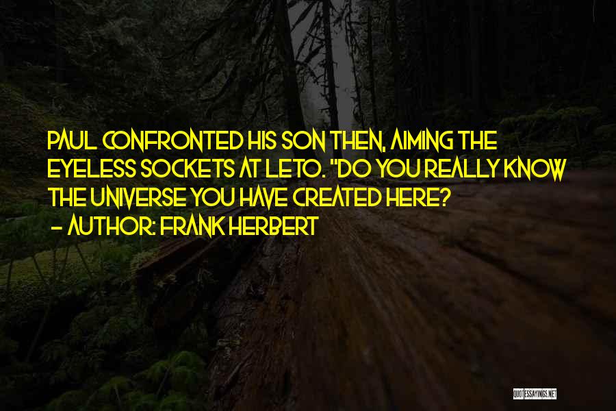 Frank Herbert Quotes: Paul Confronted His Son Then, Aiming The Eyeless Sockets At Leto. Do You Really Know The Universe You Have Created