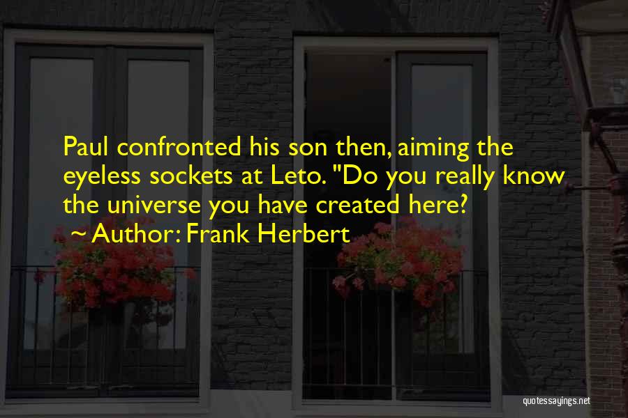 Frank Herbert Quotes: Paul Confronted His Son Then, Aiming The Eyeless Sockets At Leto. Do You Really Know The Universe You Have Created