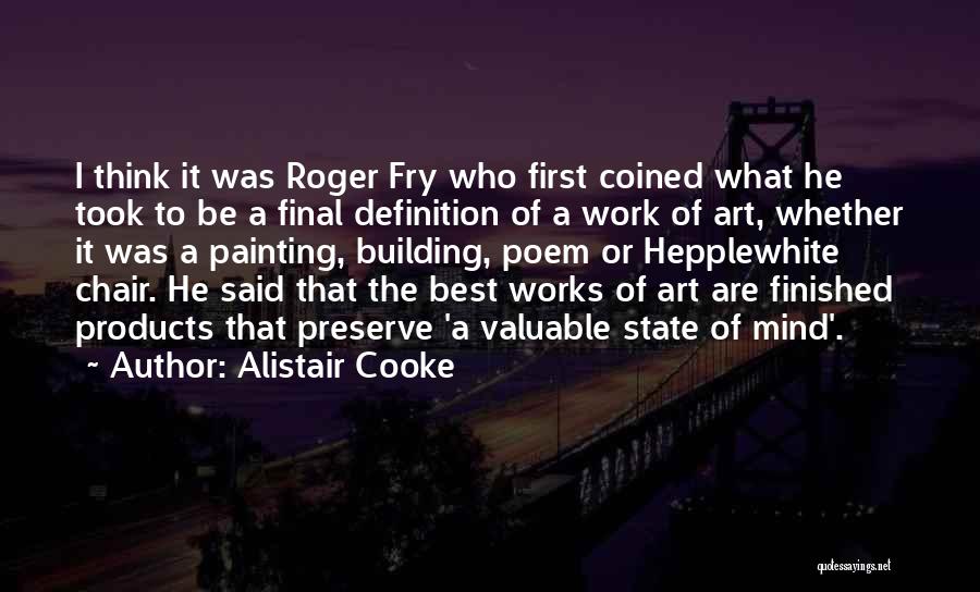 Alistair Cooke Quotes: I Think It Was Roger Fry Who First Coined What He Took To Be A Final Definition Of A Work