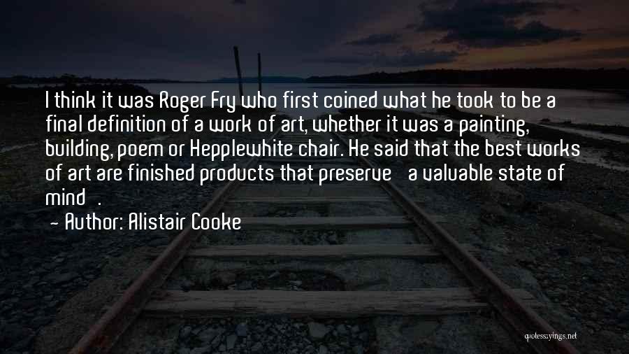 Alistair Cooke Quotes: I Think It Was Roger Fry Who First Coined What He Took To Be A Final Definition Of A Work