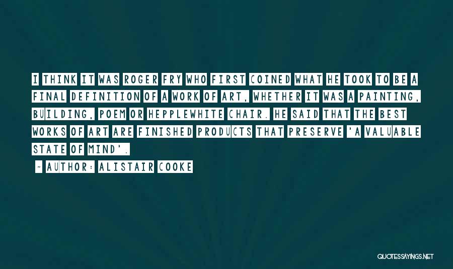 Alistair Cooke Quotes: I Think It Was Roger Fry Who First Coined What He Took To Be A Final Definition Of A Work