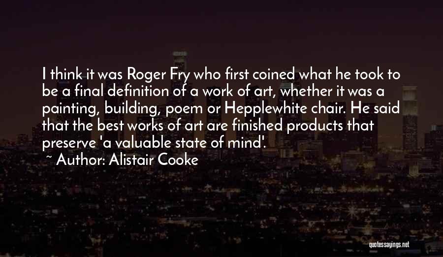 Alistair Cooke Quotes: I Think It Was Roger Fry Who First Coined What He Took To Be A Final Definition Of A Work