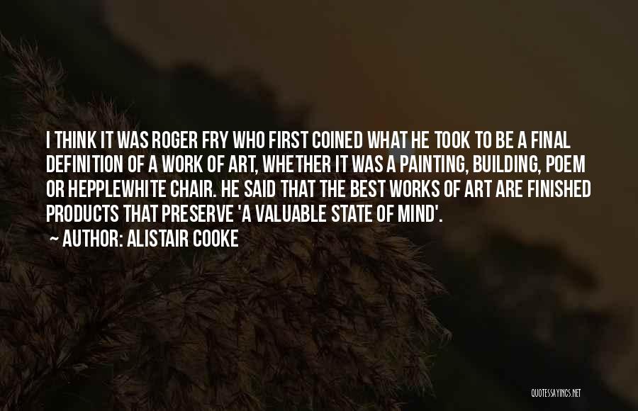 Alistair Cooke Quotes: I Think It Was Roger Fry Who First Coined What He Took To Be A Final Definition Of A Work