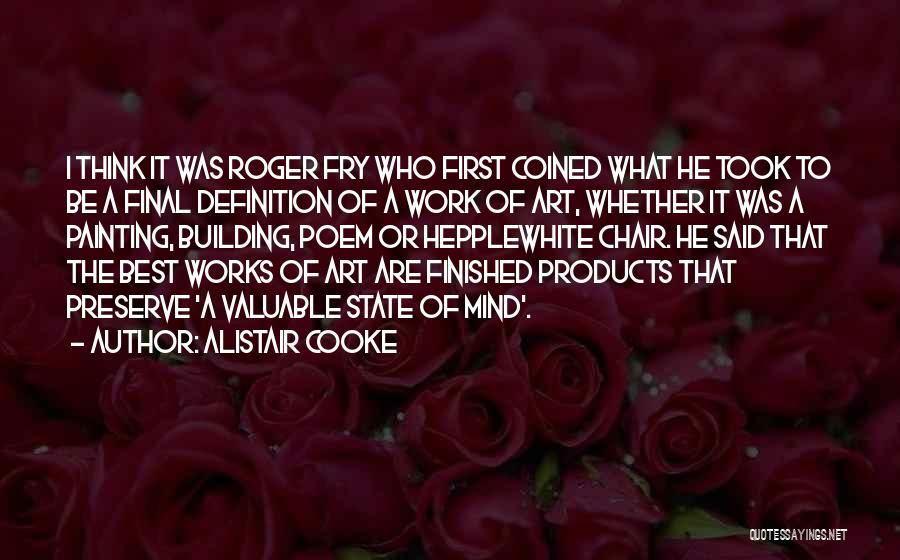 Alistair Cooke Quotes: I Think It Was Roger Fry Who First Coined What He Took To Be A Final Definition Of A Work