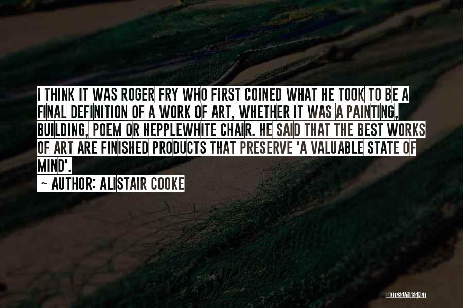 Alistair Cooke Quotes: I Think It Was Roger Fry Who First Coined What He Took To Be A Final Definition Of A Work