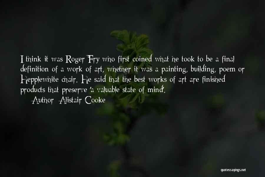 Alistair Cooke Quotes: I Think It Was Roger Fry Who First Coined What He Took To Be A Final Definition Of A Work