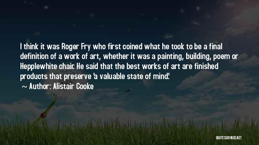 Alistair Cooke Quotes: I Think It Was Roger Fry Who First Coined What He Took To Be A Final Definition Of A Work