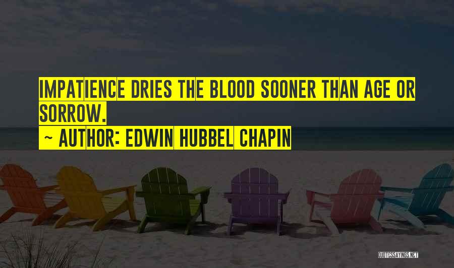 Edwin Hubbel Chapin Quotes: Impatience Dries The Blood Sooner Than Age Or Sorrow.