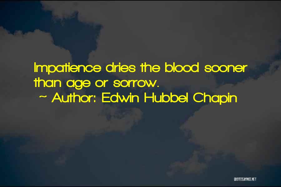 Edwin Hubbel Chapin Quotes: Impatience Dries The Blood Sooner Than Age Or Sorrow.