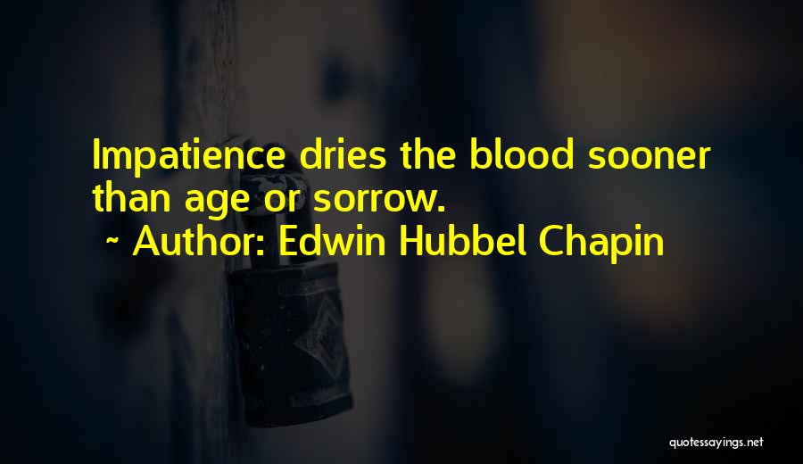 Edwin Hubbel Chapin Quotes: Impatience Dries The Blood Sooner Than Age Or Sorrow.