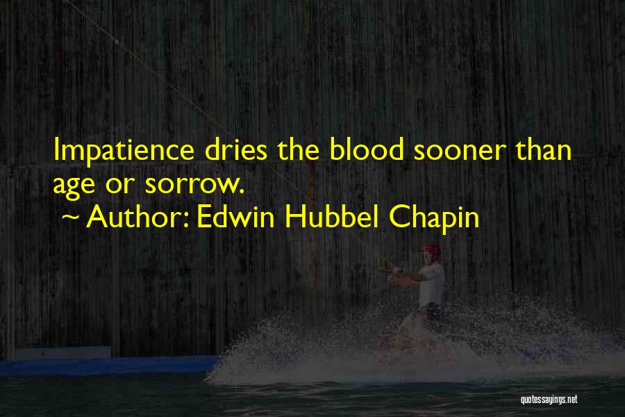 Edwin Hubbel Chapin Quotes: Impatience Dries The Blood Sooner Than Age Or Sorrow.