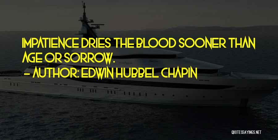 Edwin Hubbel Chapin Quotes: Impatience Dries The Blood Sooner Than Age Or Sorrow.