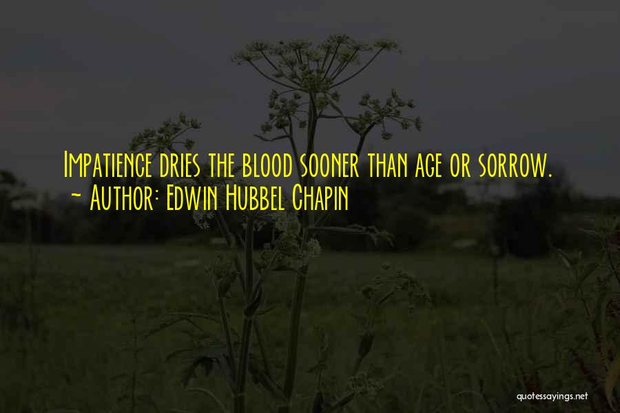 Edwin Hubbel Chapin Quotes: Impatience Dries The Blood Sooner Than Age Or Sorrow.