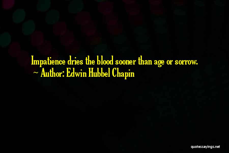 Edwin Hubbel Chapin Quotes: Impatience Dries The Blood Sooner Than Age Or Sorrow.