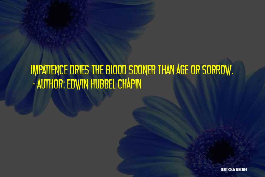 Edwin Hubbel Chapin Quotes: Impatience Dries The Blood Sooner Than Age Or Sorrow.