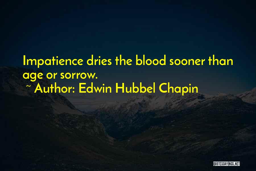 Edwin Hubbel Chapin Quotes: Impatience Dries The Blood Sooner Than Age Or Sorrow.