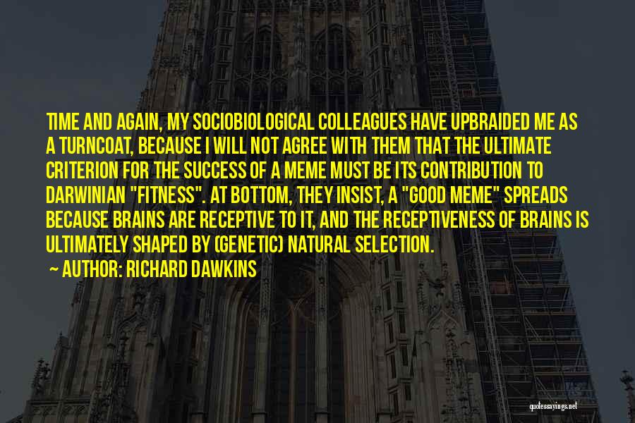 Richard Dawkins Quotes: Time And Again, My Sociobiological Colleagues Have Upbraided Me As A Turncoat, Because I Will Not Agree With Them That