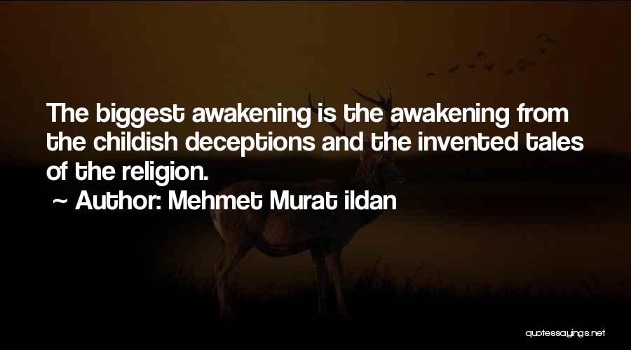 Mehmet Murat Ildan Quotes: The Biggest Awakening Is The Awakening From The Childish Deceptions And The Invented Tales Of The Religion.