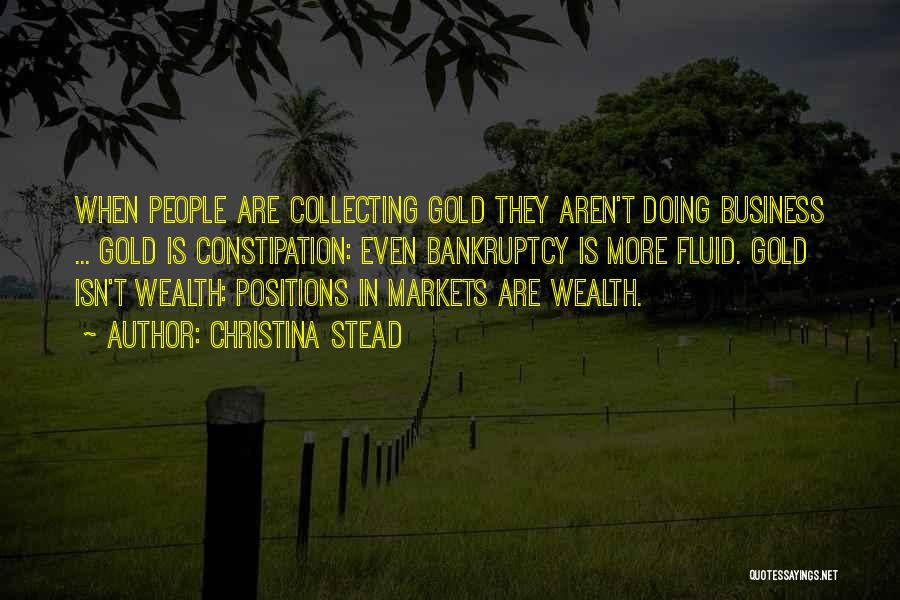 Christina Stead Quotes: When People Are Collecting Gold They Aren't Doing Business ... Gold Is Constipation: Even Bankruptcy Is More Fluid. Gold Isn't