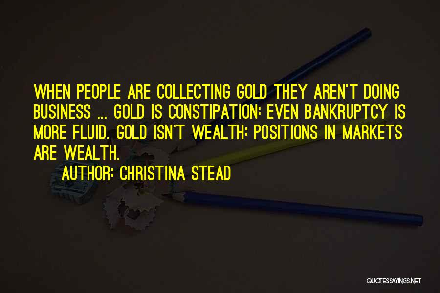 Christina Stead Quotes: When People Are Collecting Gold They Aren't Doing Business ... Gold Is Constipation: Even Bankruptcy Is More Fluid. Gold Isn't