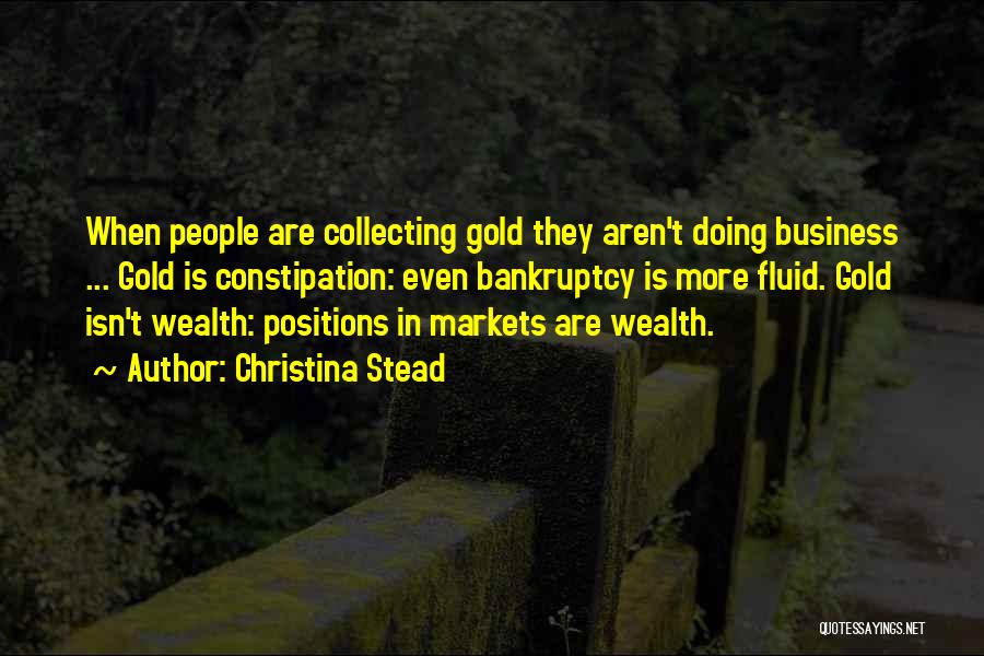 Christina Stead Quotes: When People Are Collecting Gold They Aren't Doing Business ... Gold Is Constipation: Even Bankruptcy Is More Fluid. Gold Isn't
