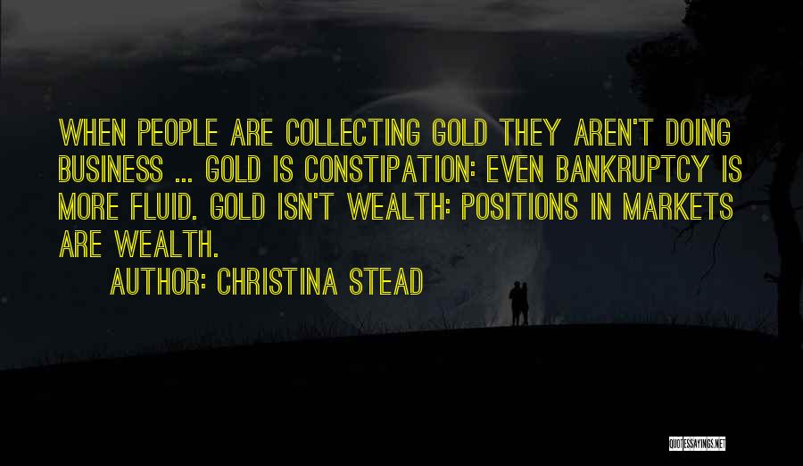 Christina Stead Quotes: When People Are Collecting Gold They Aren't Doing Business ... Gold Is Constipation: Even Bankruptcy Is More Fluid. Gold Isn't