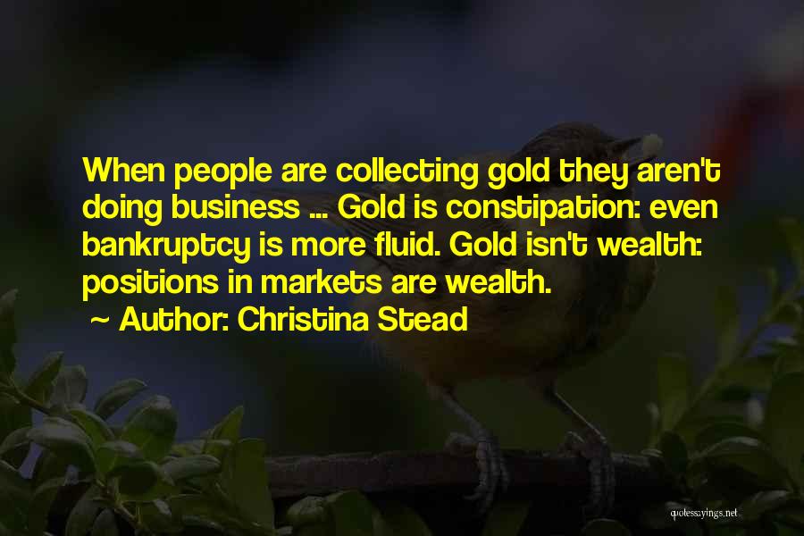 Christina Stead Quotes: When People Are Collecting Gold They Aren't Doing Business ... Gold Is Constipation: Even Bankruptcy Is More Fluid. Gold Isn't