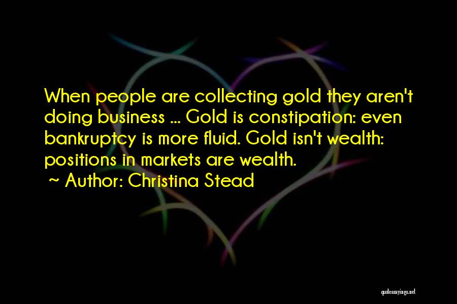 Christina Stead Quotes: When People Are Collecting Gold They Aren't Doing Business ... Gold Is Constipation: Even Bankruptcy Is More Fluid. Gold Isn't