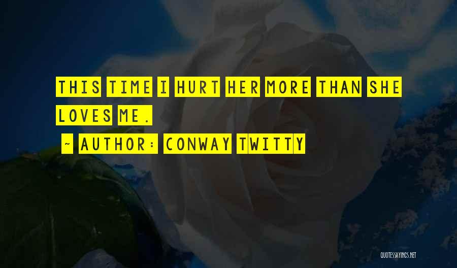 Conway Twitty Quotes: This Time I Hurt Her More Than She Loves Me.
