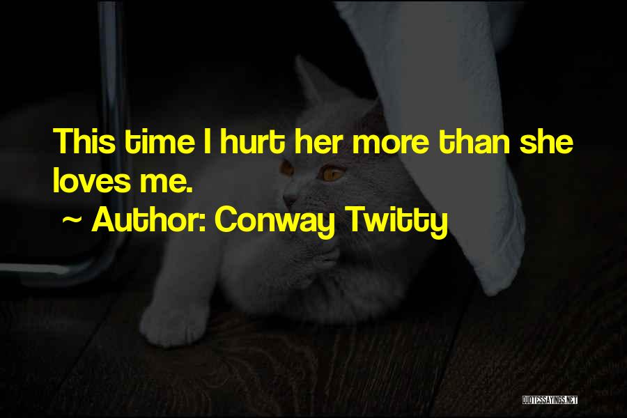 Conway Twitty Quotes: This Time I Hurt Her More Than She Loves Me.