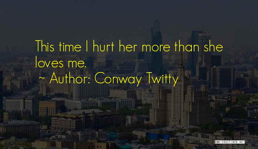 Conway Twitty Quotes: This Time I Hurt Her More Than She Loves Me.