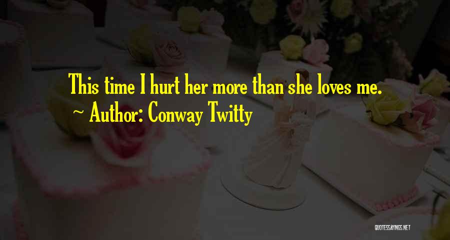 Conway Twitty Quotes: This Time I Hurt Her More Than She Loves Me.