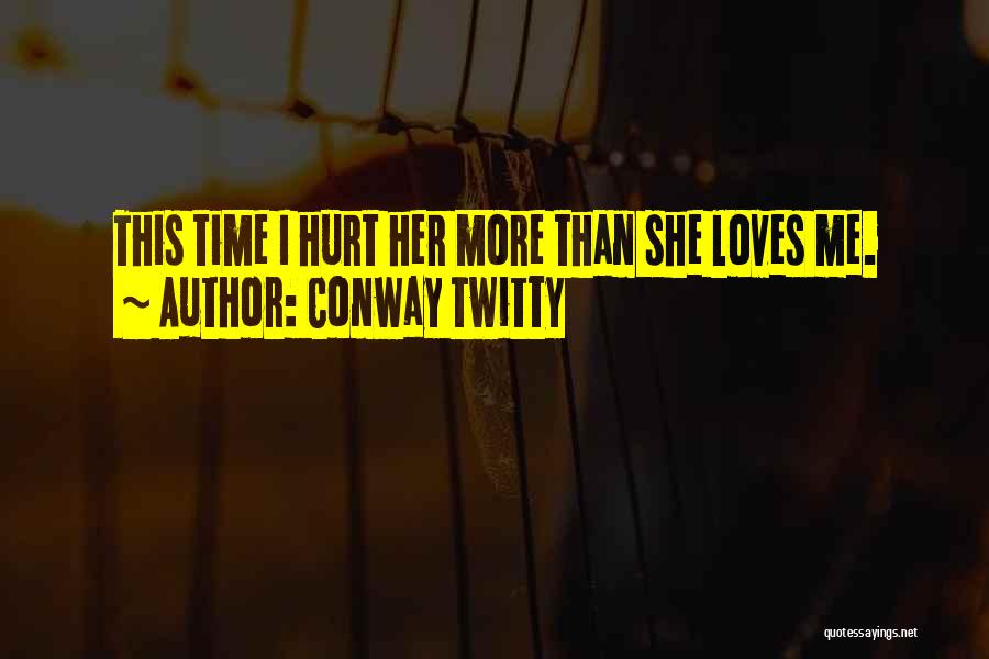 Conway Twitty Quotes: This Time I Hurt Her More Than She Loves Me.