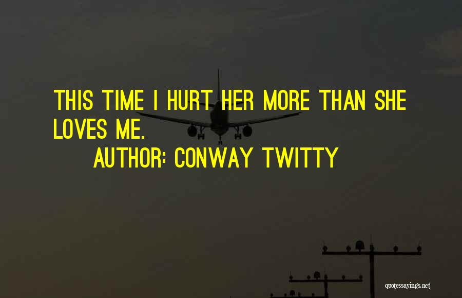 Conway Twitty Quotes: This Time I Hurt Her More Than She Loves Me.