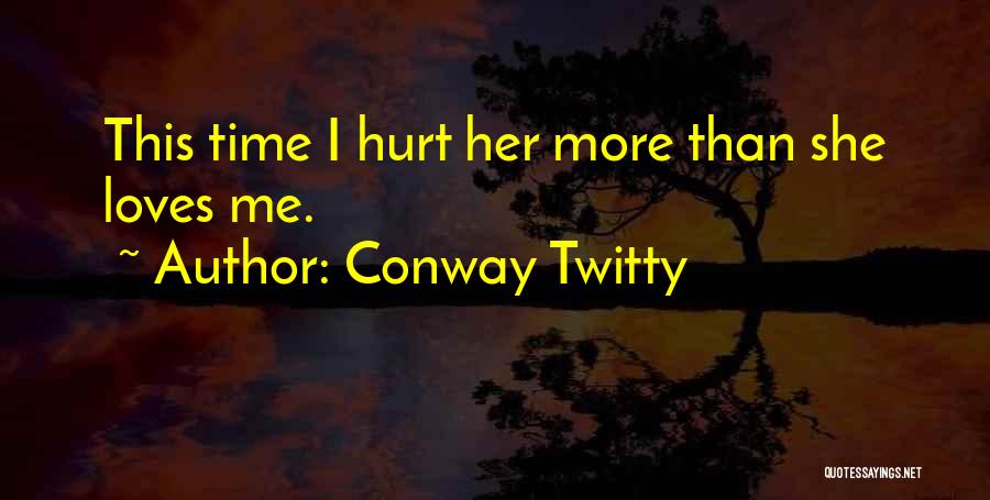 Conway Twitty Quotes: This Time I Hurt Her More Than She Loves Me.