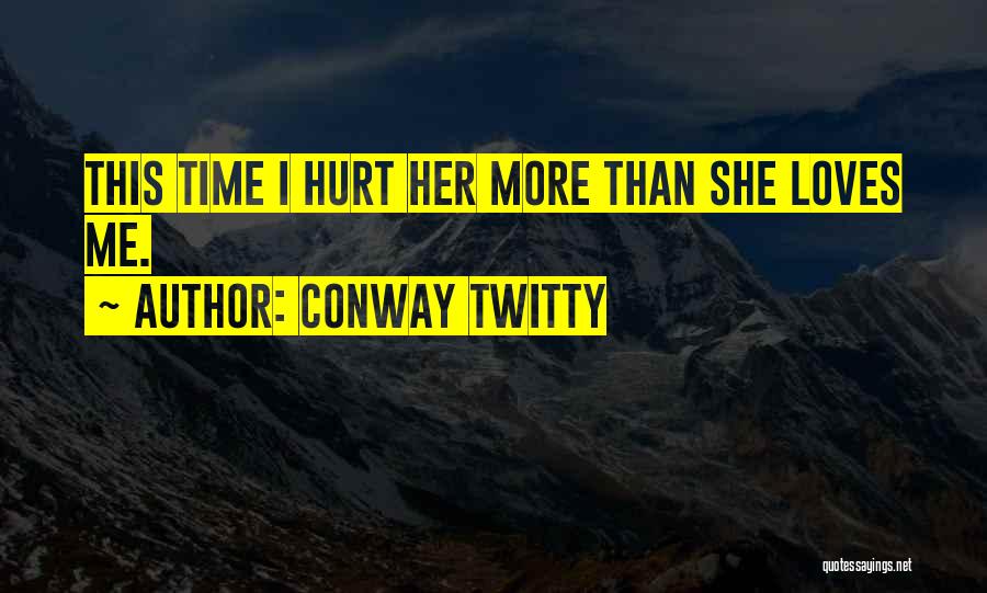 Conway Twitty Quotes: This Time I Hurt Her More Than She Loves Me.