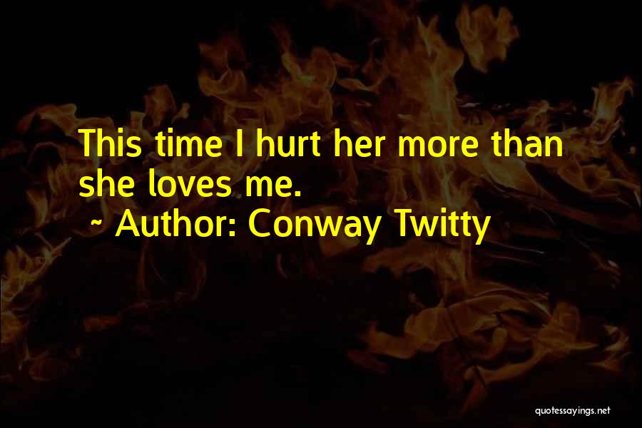 Conway Twitty Quotes: This Time I Hurt Her More Than She Loves Me.