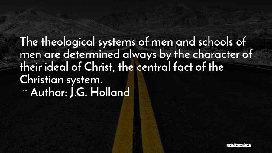 J.G. Holland Quotes: The Theological Systems Of Men And Schools Of Men Are Determined Always By The Character Of Their Ideal Of Christ,